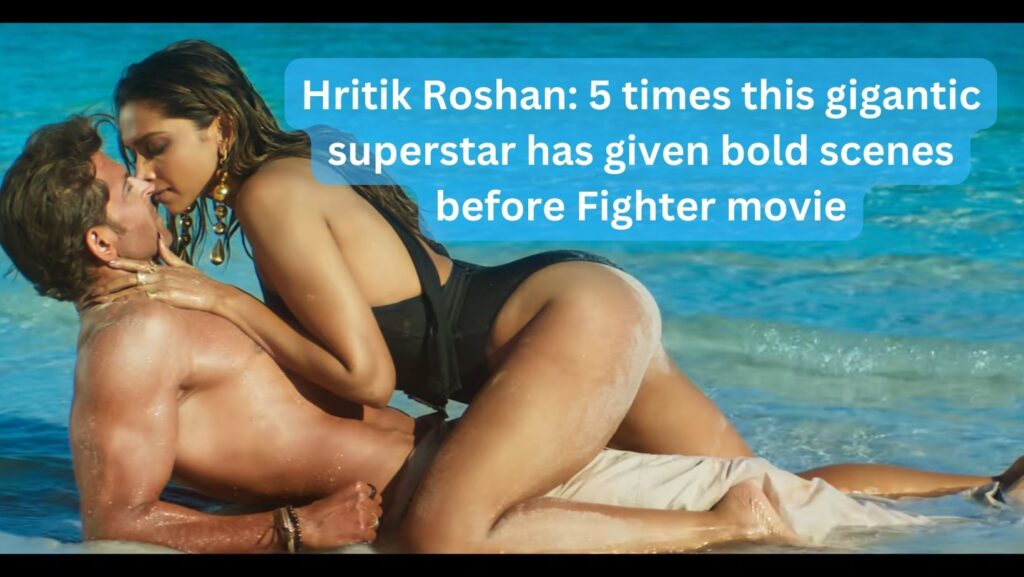 Hritik Roshan 5 times this gigantic superstar has given bold scenes before Fighter movie