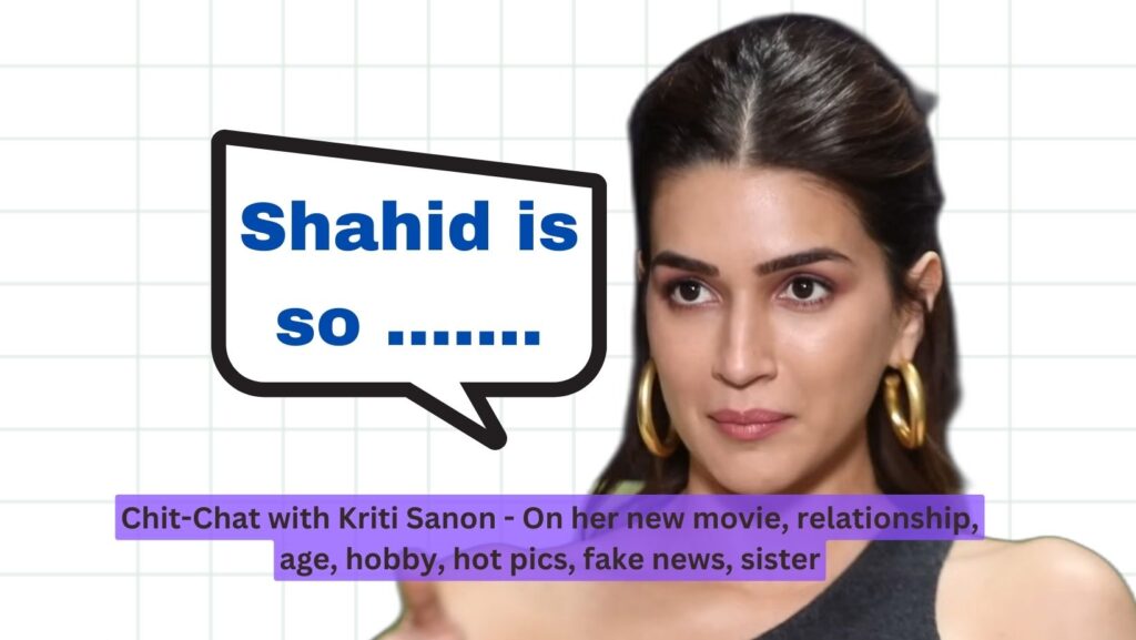 Chit-Chat with Kriti Sanon - On her new movie, relationship, age, hobby, hot pics, fake news, sister