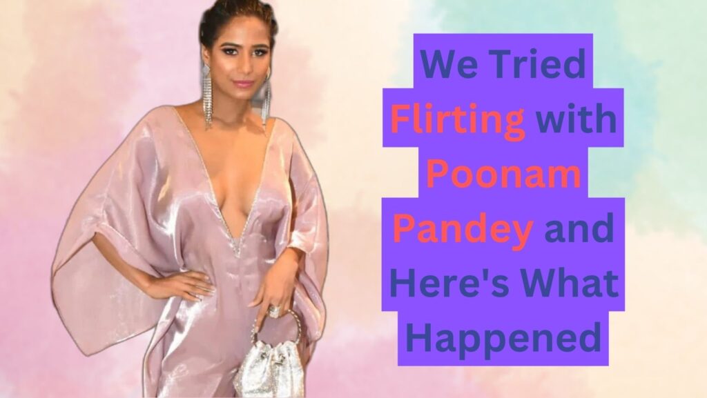 We Tried Flirting with Poonam Pandey and Here's What Happened_
